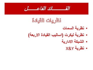 •‫نظرية‬‫السمات‬
•‫ليكرت‬ ‫نظرية‬(‫االربعة‬ ‫القيادة‬ ‫اساليب‬)
•‫االدارية‬ ‫الشبكة‬
•‫نظرية‬X&Y
 