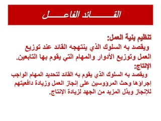 ‫توزي‬ ‫عند‬ ‫القائد‬ ‫ينتهجه‬ ‫الذي‬ ‫السلوك‬ ‫به‬ ‫ويقصد‬‫ع‬
‫التابع‬ ‫بها‬ ‫يقوم‬ ‫التي‬ ‫والمهام‬ ‫األدوار‬ ‫وتوزيع‬ ‫العمل‬‫ين‬.
‫ا‬ ‫المهام‬ ‫لتحديد‬ ‫القائد‬ ‫به‬ ‫يقوم‬ ‫الذي‬ ‫السلوك‬ ‫به‬ ‫ويقصد‬‫لواجب‬
‫دافعيتهم‬ ‫وزيادة‬ ‫العمل‬ ‫إنجاز‬ ‫على‬ ‫المرؤوسين‬ ‫وحث‬ ‫إجراؤها‬
‫اإلنتاج‬ ‫لزيادة‬ ‫الجهد‬ ‫من‬ ‫المزيد‬ ‫وبذل‬ ‫لإلنجاز‬.
 