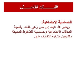 ‫وعي‬ ‫مدى‬ ‫إلى‬ ‫البعد‬ ‫هذا‬ ‫ويشير‬‫القائد‬‫بأهمية‬
‫المحيط‬ ‫للضغوط‬ ‫وحساسيته‬ ‫االجتماعية‬ ‫العالقات‬‫ة‬
‫منها‬ ‫التخفيف‬ ‫وكيفية‬ ‫بالتابعين‬.
 