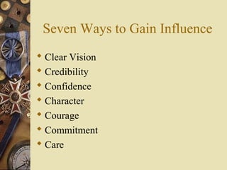 Seven Ways to Gain Influence
 Clear Vision
 Credibility
 Confidence
 Character
 Courage
 Commitment
 Care
 