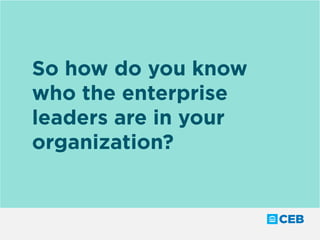 So how do you know
who the enterprise
leaders are in your
organization?
 