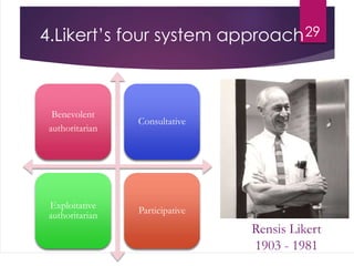 4.Likert’s four system approach29
Benevolent
authoritarian
Consultative
Exploitative
authoritarian
Participative
Rensis Likert
1903 - 1981
 