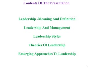 3
Contents Of The Presentation
Leadership -Meaning And Definition
Leadership And Management
Leadership Styles
Theories Of Leadership
Emerging Approaches To Leadership
 