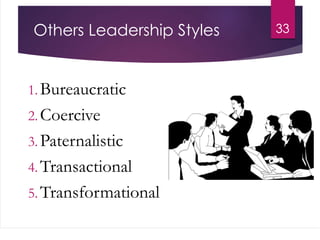 Others Leadership Styles
1. Bureaucratic
2. Coercive
3. Paternalistic
4. Transactional
5. Transformational
33
 