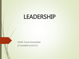 LEADERSHIP
NAME :Fahad Alobaidallah
ID NUMBER:433107327
 