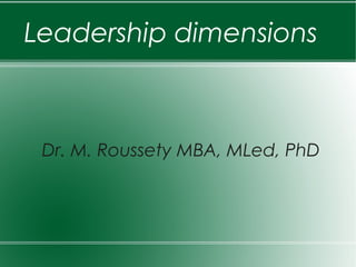 Leadership dimensions
Dr. M. Roussety MBA, MLed, PhD
 
