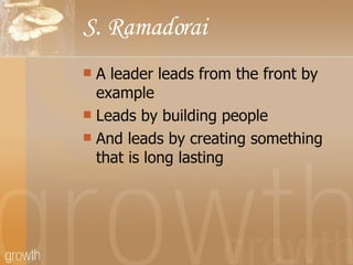 A leader leads from the front by example Leads by building people And leads by creating something that is long lasting S. Ramadorai 