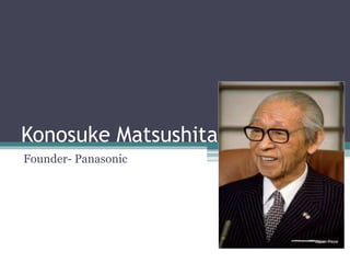 Konosuke Matsushita
Founder- Panasonic
 
