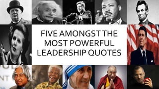 FIVE AMONGSTTHE
MOST POWERFUL
LEADERSHIP QUOTES
 