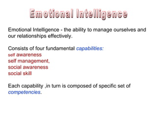 Emotional Intelligence - the ability to manage ourselves and
our relationships effectively.
Consists of four fundamental c...