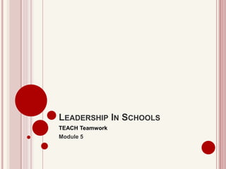 LEADERSHIP IN SCHOOLS
TEACH Teamwork
Module 5
 