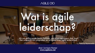 Photo by Reynermedia
Wat is agile
leiderschap?
door Jurriaan Kamer
www.agilecio.net
Als we zelfsturende teams hebben, wat doen managers dan nog?
Een overzicht van uitspraken en artikelen over agile leiderschap.
 