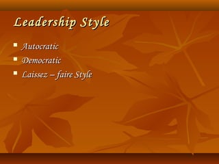 Leadership StyleLeadership Style
 AutocraticAutocratic
 DemocraticDemocratic
 Laissez – faire StyleLaissez – faire Style
 