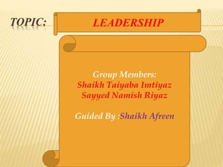 TOPIC: LEADERSHIP
Group Members:
Shaikh Taiyaba Imtiyaz
Sayyed Namish Riyaz
Guided By :Shaikh Afreen
 