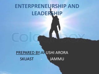 ENTERPRENEURSHIP AND
LEADERSHIP
PREPARED BY:ARUSHI ARORA
SKUAST - JAMMU
 