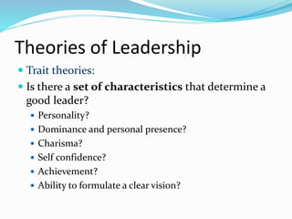 Theories of Leadership
 Trait theories:
 Is there a set of characteristics that determine a
good leader?
 Personality?
...