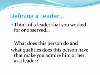 Defining a Leader…
Think of a leader that you worked
for or observed…
What does this person do and
what qualities does th...