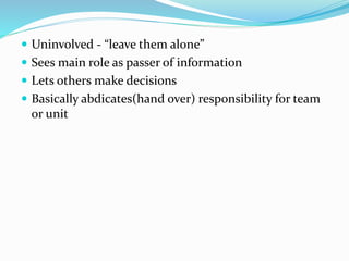  Uninvolved - “leave them alone”
 Sees main role as passer of information
 Lets others make decisions
 Basically abdic...