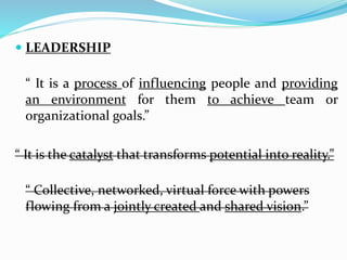  LEADERSHIP
“ It is a process of influencing people and providing
an environment for them to achieve team or
organization...