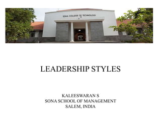 LEADERSHIP STYLES
KALEESWARAN S
SONA SCHOOL OF MANAGEMENT
SALEM, INDIA
 