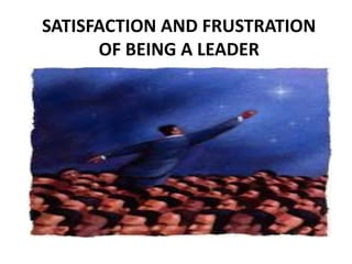 SATISFACTION AND FRUSTRATION
OF BEING A LEADER
 