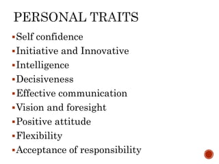 Self confidence
Initiative and Innovative
Intelligence
Decisiveness
Effective communication
Vision and foresight
Positive attitude
Flexibility
Acceptance of responsibility
 