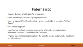 Paternalistic
Leader decides what is best for employees
Links with Mayo – addressing employee needs
Akin to a parent/ch...