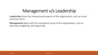 Management v/s Leadership
Leadership drives the interpersonal aspects of the organization, such as moral
and team spirit.
...