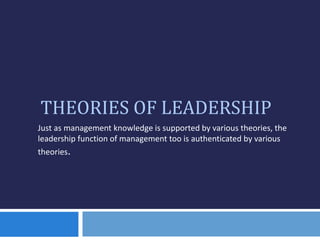 THEORIES OF LEADERSHIP
Just as management knowledge is supported by various theories, the
leadership function of management too is authenticated by various
theories.
 