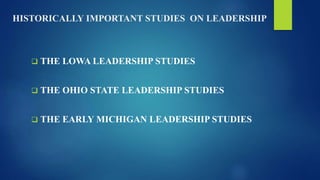 HISTORICALLY IMPORTANT STUDIES ON LEADERSHIP
 THE LOWA LEADERSHIP STUDIES
 THE OHIO STATE LEADERSHIP STUDIES
 THE EARLY MICHIGAN LEADERSHIP STUDIES
 