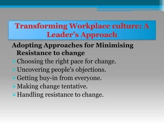 Adopting Approaches for Minimising
Resistance to change
Choosing the right pace for change.
Uncovering people's objections.
Getting buy-in from everyone.
Making change tentative.
Handling resistance to change.
 