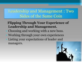 Flipping Through Your Experience of
Leadership and Management.
• Choosing and working with a new boss.
• Working through your own experiences
• Listing your expectations of leader and
managers.
 