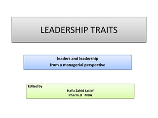 LEADERSHIP TRAITS
leaders and leadership
from a managerial perspective
Edited by
Hafiz Zahid Latief
Pharm.D MBA
 