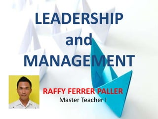 LEADERSHIP
and
MANAGEMENT
RAFFY FERRER PALLER
Master Teacher I
 