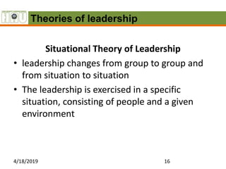 Situational Theory of Leadership
• leadership changes from group to group and
from situation to situation
• The leadership...