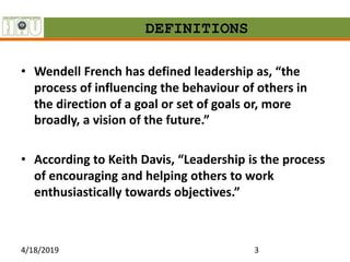 DEFINITIONS
• Wendell French has defined leadership as, “the
process of influencing the behaviour of others in
the directi...