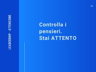 Controlla i
pensieri.
Stai ATTENTO
LEADERSHIP-ATTENZIONE
19
 