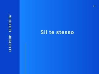 Sii te stesso
LEADERSHIP-AUTENTICITA'
21
 