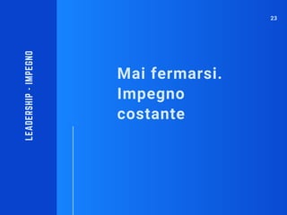 Mai fermarsi.
Impegno
costante
LEADERSHIP-IMPEGNO
23
 