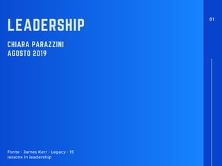 CHIARA PARAZZINI
AGOSTO 2019
LEADERSHIP
Fonte - James Kerr - Legacy - 15
lessons in leadership
01
 