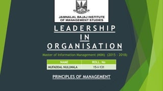 Master of Information Management (MIM) (2015 - 2018)
PRINCIPLES OF MANAGEMENT
NAME ROLL. No
MUFADDAL NULLWALA 15-I-131
L E A D E R S H I P
I N
O R G A N I S A T I O N
 