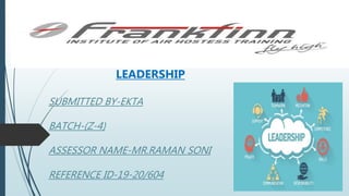 LEADERSHIP
SUBMITTED BY-EKTA
BATCH-(Z-4)
ASSESSOR NAME-MR.RAMAN SONI
REFERENCE ID-19-20/604
 