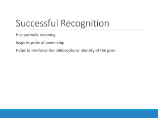 Successful Recognition
Has symbolic meaning
Inspires pride of ownership
Helps to reinforce the philosophy or identity of the giver
 