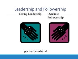 Leadership and Followership
Caring Leadership Dynamic
Followership
go hand-in-hand
 