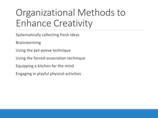 Organizational Methods to
Enhance Creativity
Systematically collecting fresh ideas
Brainstorming
Using the pet-peeve technique
Using the forced-association technique
Equipping a kitchen for the mind
Engaging in playful physical activities
 