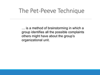 The Pet-Peeve Technique
… is a method of brainstorming in which a
group identifies all the possible complaints
others might have about the group’s
organizational unit.
 