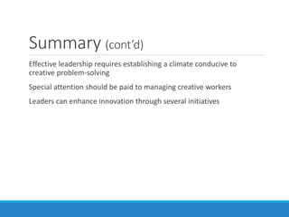Summary (cont’d)
Effective leadership requires establishing a climate conducive to
creative problem-solving
Special attention should be paid to managing creative workers
Leaders can enhance innovation through several initiatives
 