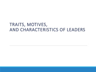 TRAITS, MOTIVES,
AND CHARACTERISTICS OF LEADERS
 