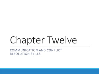 Chapter Twelve
COMMUNICATION AND CONFLICT
RESOLUTION SKILLS
 