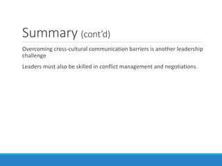 Summary (cont’d)
Overcoming cross-cultural communication barriers is another leadership
challenge
Leaders must also be skilled in conflict management and negotiations
 